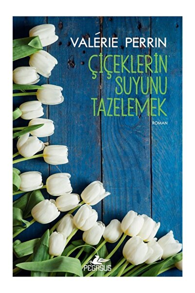 Pegasus Yayınları Çiçeklerin Suyunu Tazelemek - Valerie Perrin