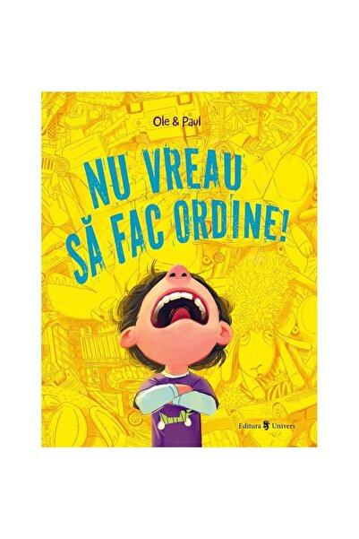 Editura Univers Nu vreau sa fac ordine!