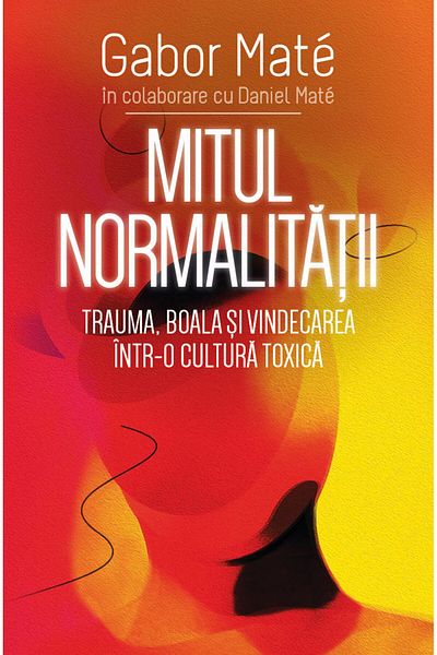 Editura Herald The Myth of Normality:Trauma, Illness, and Healing in a Toxic Culture Gabor Mate - Editura Herald