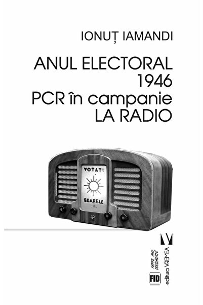 Editura Vremea Anul Electoral 1946. Pcr In Campanie La Radio, Ion
