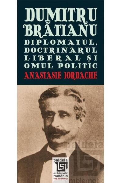 Editura Paideia Dumitru Bratianu. Diplomatul, doctrinarul liberal si omul pol...