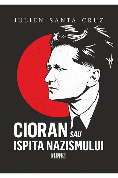 Editura Meteor Press Cioran or the temptation of Nazism, Julien Santa Cruz
