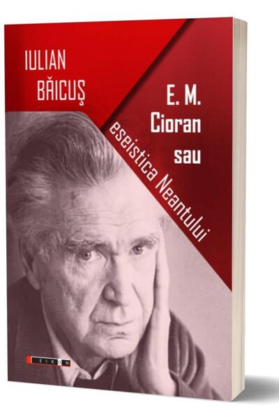 Editura Eikon E. M. Cioran Sau Eseistica Neantului, Iulian Baicu