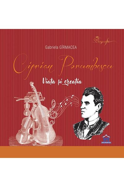 Editura Didactica Publishing House Ciprian Porumbescu - Life and Creation (hardcover edition), Gabriela Girmacea