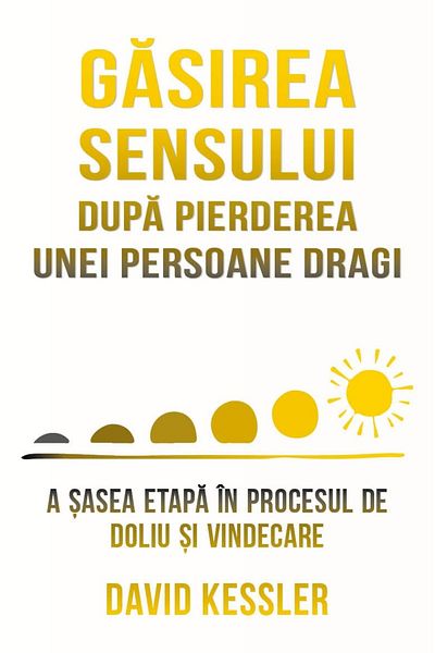 Editura Herald Finding Meaning After the Loss of a Loved One - The Sixth Stage in the Grief and Healing Process