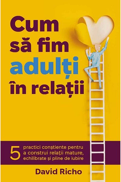 Editura Herald How To Be An Adult In A Relationships - 5 Practices To Build Mature Relationships - Richo