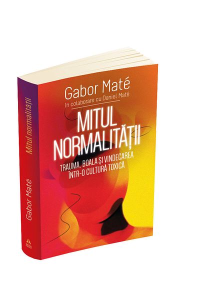 Editura Herald The Myth of Normality:Trauma, Illness, and Healing in a Toxic Culture Gabor Mate - Editura Herald