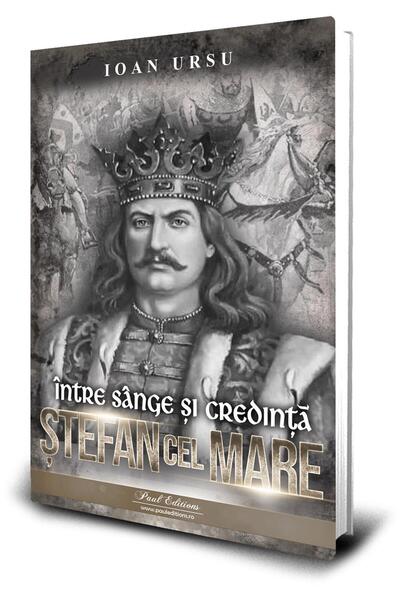 Editura Paul Editions Stefan Cel Mare. Intre Sange Si Credinta, Ioan Urs