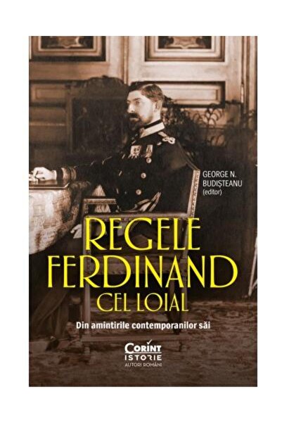 Editura Corint Regele Ferdinand Cel Loial. Din Amintirile Contemp