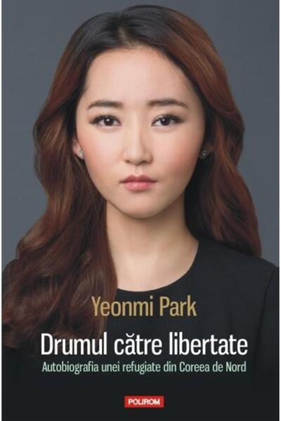 Editura Polirom Drumul catre libertate. Autobiografia unei refugiate din Coreea de Nord, Yeonmi Park