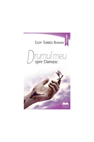 Editura Ideea Europeana Drumul Meu Spre Damasc, Eloy Torres Roman
