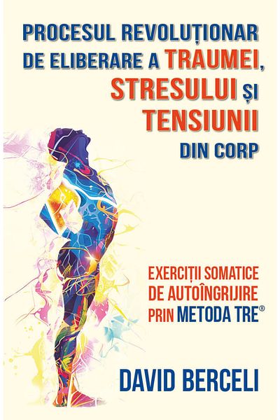 Editura Herald The revolutionary process of releasing trauma, stress and tension from the body - TRE® method Herald