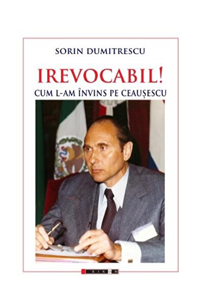 Editura Eikon Irevocabil! Cum L-am Invins Pe Ceausescu, Sorin Du