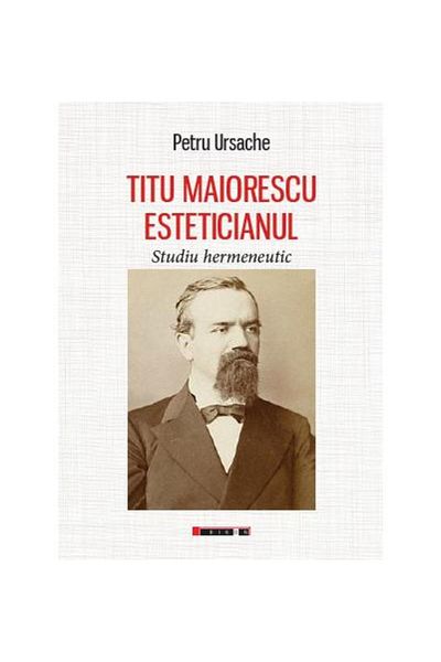 Editura Eikon Titu Maiorescu The Aesthetician. A Hermeneutic Study, Petru Ursache
