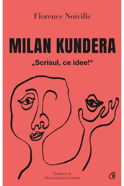 Editura Curtea Veche Milan Kundera. Writing, What an Idea!, Florence Noivill