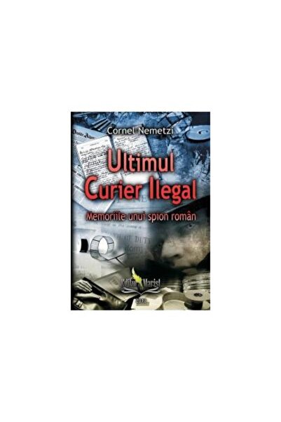 Editura Marist Ultimul Curier Ilegal. Memoriile Unui Spion Roman,