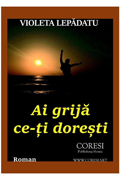 Editura Coresi Ai grija ce-ti doresti, Violeta Lepadatu