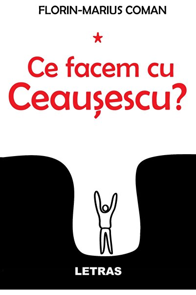 Editura Letras Ce facem cu Ceausescu?, Florin-Marius Coman