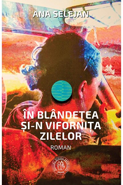 Editura Scoala Ardeleana In blandetea si-n vifornita zilelor, Ana Selejan