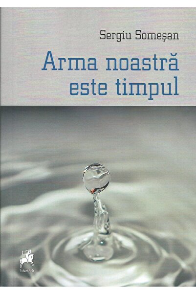 Editura Tracus Arte Arma noastra este timpul, Sergiu Somesan