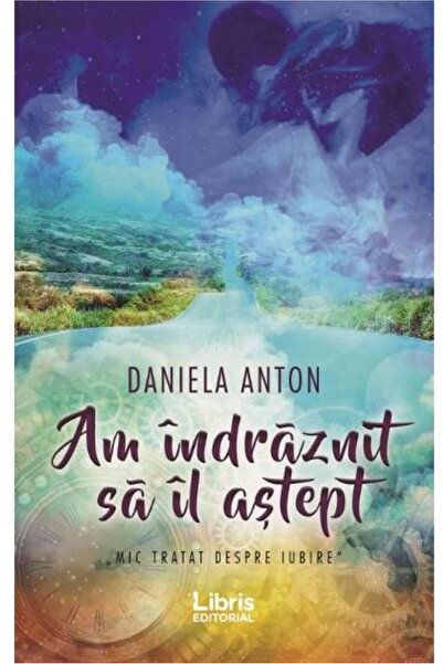 Editura Creator Am indraznit sa il astept. Mic tratat despre iubire, Daniela ...