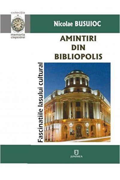 Editura Junimea Amintiri din Bibliopolis. Fascinatiile Iasului cultural, Nico...