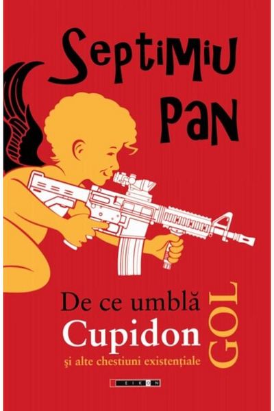 Editura Eikon De ce umbla Cupidon gol si alte chestiuni existentiale, Septimiu Pan