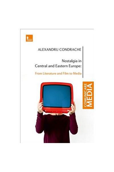 Editura Tritonic Nostalgia in Central and Eastern Europe: From Literature and Film to Media, Alexandru Condrache