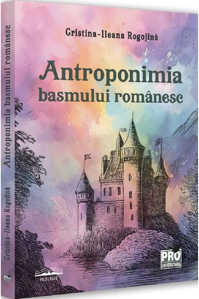 Editura Pro Universitaria The anthroponymy of the Romanian fairy tale, Cristina Ileana Rogojina