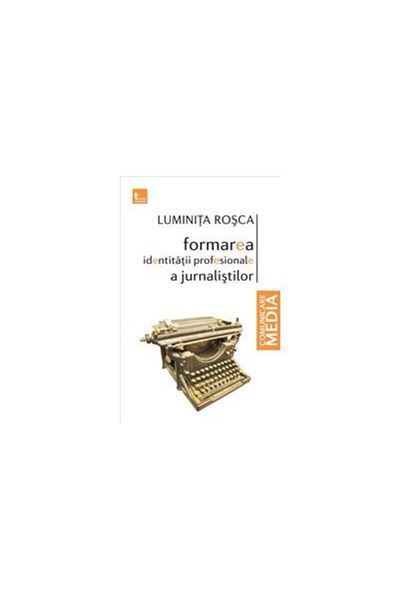 Editura Tritonic The formation of journalists' professional identity, Luminita Rosca