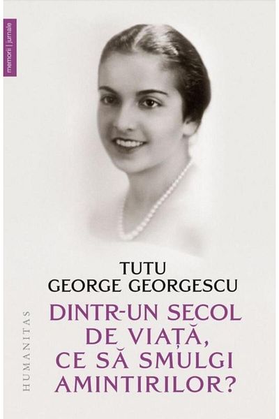 Editura Humanitas Dintr-un secol de viata, ce sa smulgi amintirilor?, Tutu George Georgescu