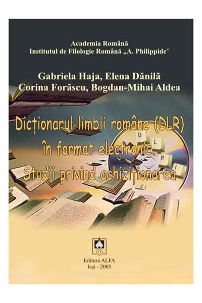 Editura Alfa DICTIONARY OF THE ROMANIAN LANGUAGE (DLR) IN ELECTRONIC FORMAT - Studies on Acquisition, Gabriela Haja