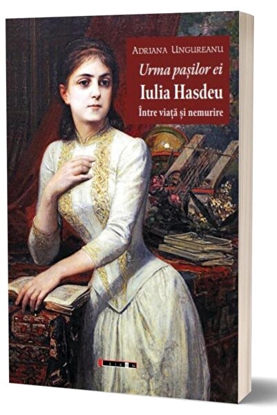 Editura Eikon Urma pasilor ei. Iulia Hasdeu intre viata si nemurire (Editia a...