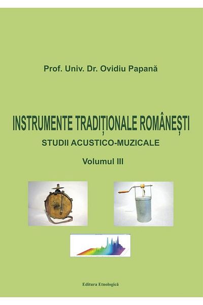 Editura Etnologica Traditional Romanian Instruments. Acoustic-musical studies, volume III, Ovidiu Papana