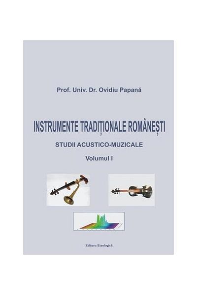Editura Etnologica Traditional Romanian Instruments. Acoustic-musical studies, volume I, Ovidiu Papana