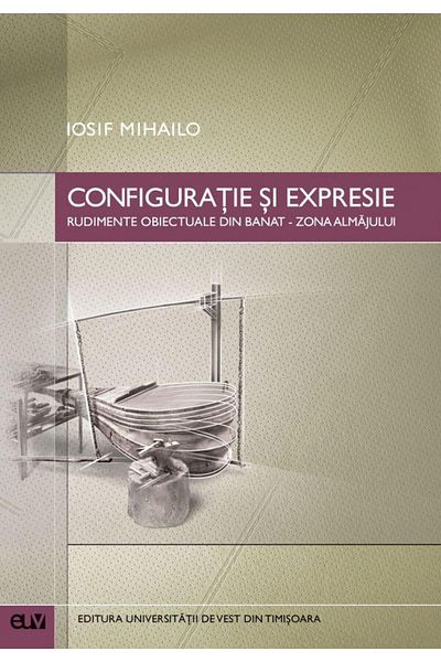 Editura Universitatii de Vest Configuration and expression. Objectual rudiments from Banat. Almaj area, Iosif Mihailo