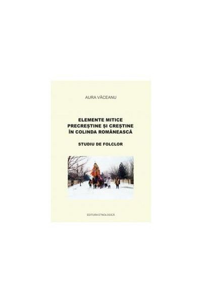 Editura Etnologica Pre-Christian and Christian mythical elements in the Romanian carol. Folklore study, Aura Vaceanu