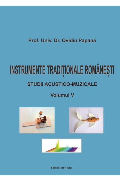 Editura Etnologica Romanian Traditional Instruments. Acoustic-Musical Studies. Volume V, Ovidiu Papana
