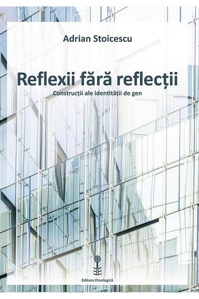 Editura Etnologica Reflections without reflections. Constructions of gender identity, Adrian Stoicescu