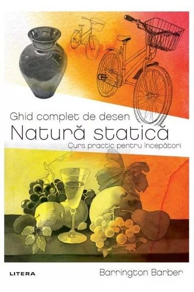 Editura Litera Complete Guide to Drawing. Still Life. A Practical Course for Beginners, Barrington Barber