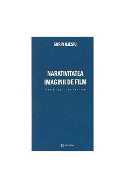 Editura Junimea Narativitatea imaginii de film. Premise teoretice, Sorin Iliesiu