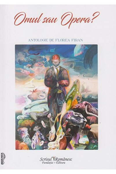 Editura Scrisul Romanesc Omul sau Opera? Antologie, Florea Firan