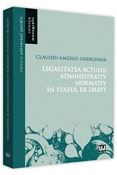 Editura Universul Juridic Legalitatea actului administrativ normativ in stat