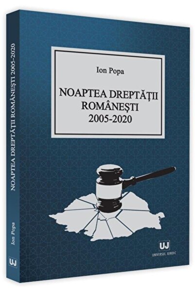 Editura Universul Juridic Noaptea dreptatii romanesti 2005-2020, Ion Popa
