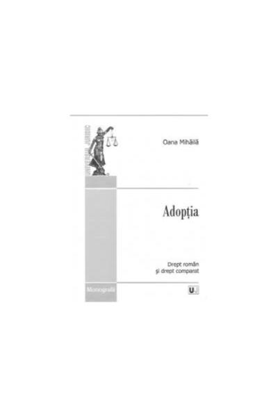 Editura Universul Juridic Adoptia - Drept roman si drept comparat, Oana Miha
