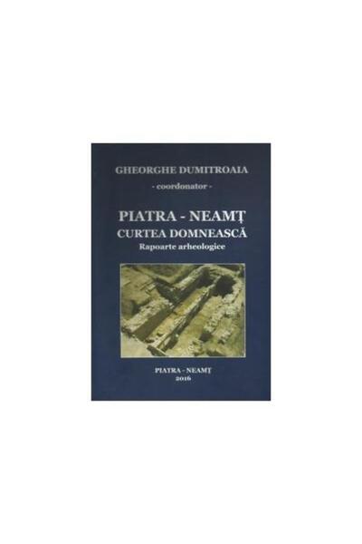Editura Constantin Matasa Piatra - Neamt - Curtea domneasca. Rapoarte arheol
