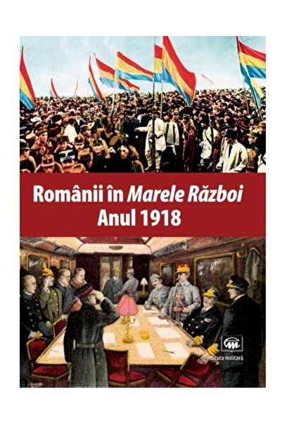 Editura Militara Romanians in the Great War. Year 1918: documents, images