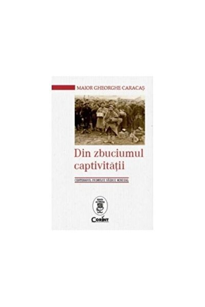 Editura Corint Din zbuciumul captivitatii. Centenarul primului ra
