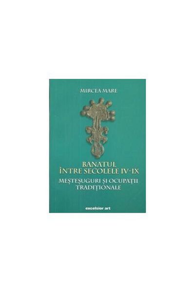 Editura Excelsior Art Banatul intre secolele IV - IX. Mestesuguri si ocu