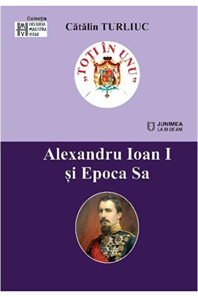 Editura Junimea Alexandru Ioan I si Epoca Sa, Catalin Turliuc